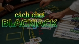 Cách chơi Blackjack – Mách bạn cách chơi chi tiết từ A – Z
